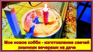 Мое новое хобби - изготовление свечей зимними вечерами на даче 