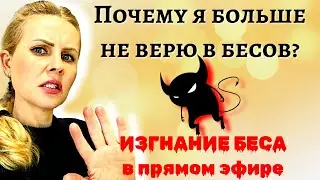 СМОТРИТЕ ДО КОНЦА. Почему я больше не верю в бесов, сущностей, демонов. ИЗГНАНИЕ БЕСА в прямом эфире