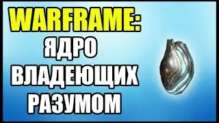 Warframe: Где взять ядро владеющих разумом? Где нафармить нетронутое ядро владеющих разумом?