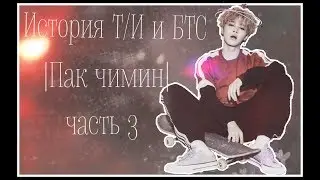 |История Т/и и БТС|Пак Чимин|часть 3