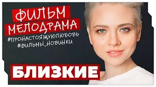 ПРЕМЬЕРА! ТЕПЛЫЙ И УЮТНЫЙ ФИЛЬМ, КОТОРЫЙ ПОДАРИТ ХОРОШЕЕ НАСТРОЕНИЕ! Близкие #МЕЛОДРАМЫ ПРО ЛЮБОВЬ