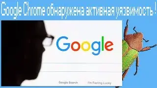 В  Google Chrome обнаружена активная уязвимость