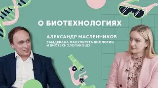 О биотехнологиях // Рассказывает Александр Масленников