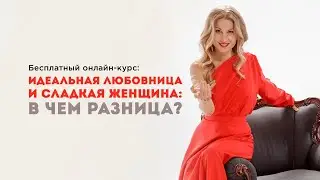 Бесплатный онлайн-курс “Идеальная любовница и сладкая женщина: в чем разница?”