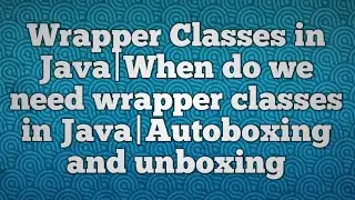 Wrapper Classes in Java|When do we need wrapper classes in Java|Autoboxing and unboxing