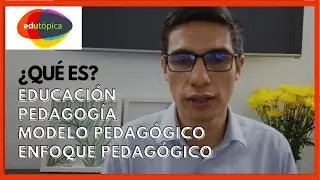 ¿Qué es educación, pedagogía, modelo pedagógico, enfoque pedagógico? 