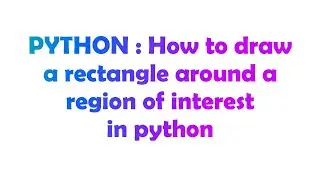 PYTHON : How to draw a rectangle around a region of interest in python