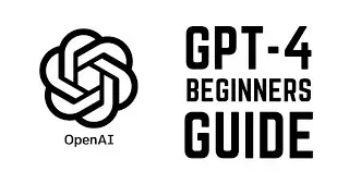 GPT-4 - Complete Beginners Guide