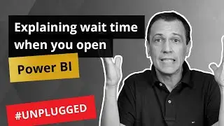 Explaining wait time when you open a Power BI file - Unplugged #23