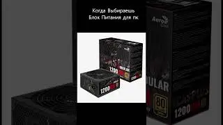 Когда Выбираешь Блок питание для пк  