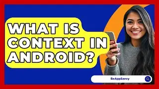 What Is Context In Android? - Be App Savvy