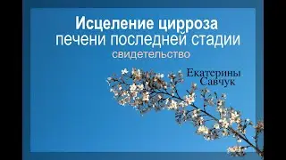 ИСЦЕЛЕНИЕ ОТ ЦИРРОЗА  ПЕЧЕНИ ПОСЛЕДНЕЙ СТАДИИ  -свидетельство - Екатерина Савчук