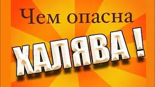 ЧЕМ ОПАСНА ХАЛЯВА!