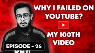 WHY I FAILED ON YOUTUBE? (AND WHAT I LEARNED) – MY 100TH VIDEO | EPISODE - 26