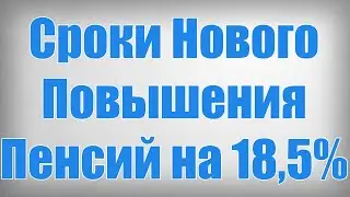 Сроки Нового Повышения Пенсий на 18,5%!