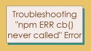 Troubleshooting npm ERR cb() never called Error