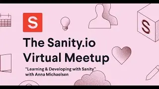 Learning & Developing with Sanity” (Anna Michaelsen, Sanity.io Virtual Meetup)