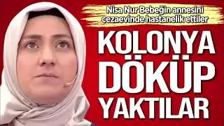 Yaşamı yitiren Nisa Nur bebeğin annesi Meryem Ö. cezaevinde mahkumlar tarafından kolonyayla yakıldı