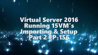 Virtual Server 2016 running 15 VM's - Import and Setup Part 2 - EP-156