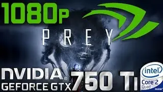 Prey 2017 GTX 750 Ti Core 2 Quad Q9550