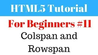 HTML5 Tutorial For Beginners - 11 - Colspan and Rowspan