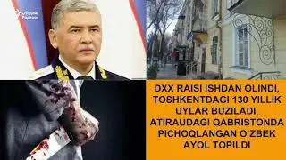 ДХХ раиси ишдан олинди, Тошкентда 130 йиллик уйлар бузилади