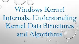 Windows Kernel Internals: Understanding Kernel Data Structures and Algorithms