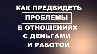 Как предвидеть проблемы! Как избежать кризиса отношений, работы и денег!