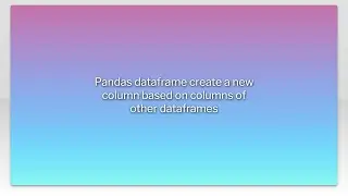 Pandas dataframe create a new column based on columns of other dataframes