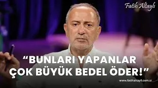 Fatih Altaylı yorumluyor: "Bunları yapanlar çok büyük bedel öder!"