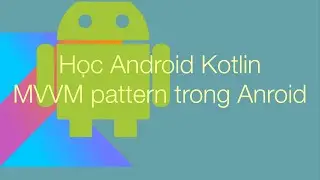 3 - MVVM - Android,  ViewModel nâng cấp chất lượng về architecture của ứng dụng sau video này!!!