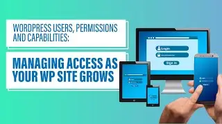 WordPress Users, Permissions and Capabilities: Managing Access as Your WP Site Grows