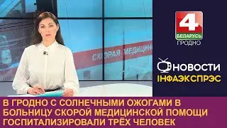 В Гродно с солнечными ожогами в больницу скорой медицинской помощи госпитализировали трёх человек