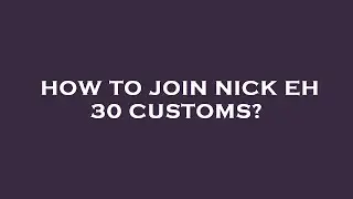 How to join nick eh 30 customs?