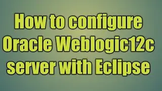 5.How to configure Oracle Weblogic12c server with Eclipse