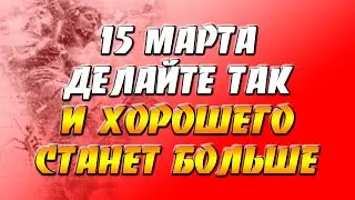 15 марта 2022 года - прогноз дня - делайте так и хорошего станет больше