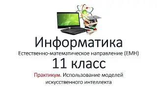 Информатика (ЕМН). 11 класс. Практикум. Использование моделей искусственного интеллекта