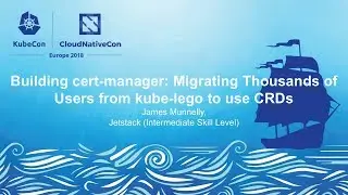 Building cert-manager: Migrating Thousands of Users from kube-lego to use CRDs - James Munnelly