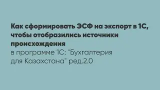 Как сформировать ЭСФ на экспорт в 1С, чтобы отобразились источники происхождения