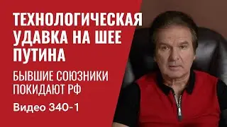 Часть 1: Технологическая удавка на шее Путина / Бывшие союзники покидают РФ  / №340/1 - Юрий Швец