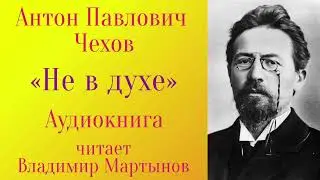 А.П. Чехов – «Не в духе». Аудиокнига