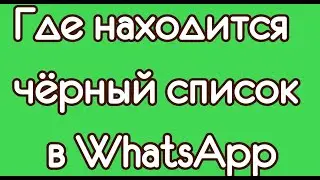 Где находится чёрный список в WhatsApp