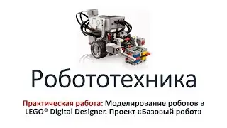 Робототехника. Практикум: Моделирование роботов в LEGO Digital Designer. Проект 