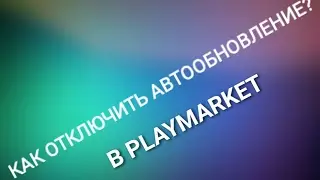 Как отключить автообновление приложений из Play Market!!!