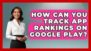 How Can You Track App Rankings on Google Play? - Be App Savvy