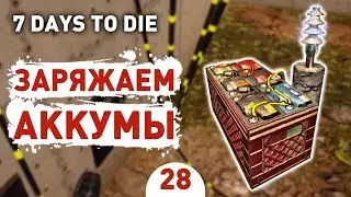 ЗАРЯЖАЕМ АККУМЫ! - #28 7 DAYS TO DIE ПРОХОЖДЕНИЕ