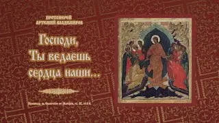 Господи, Ты ведаешь сердца наши…. Проповедь протоиерея Артемия Владимирова. 040824.