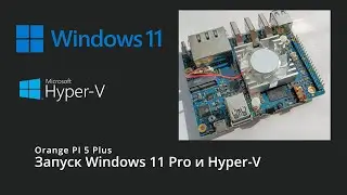 Запуск Windows 11 Pro и Hyper-V на Orange PI 5 Plus с 32 ГБ памяти