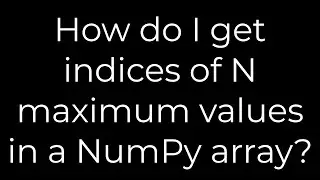 Python :How do I get indices of N maximum values in a NumPy array?(5solution)