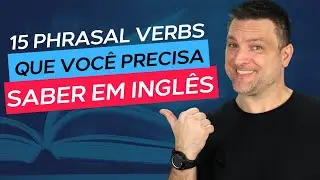 15 PHRASAL VERBS QUE VOCÊ PRECISA SABER EM INGLÊS